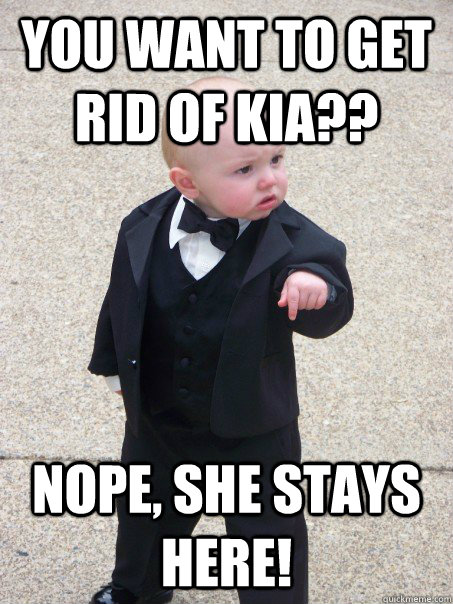 You want to get rid of Kia?? Nope, She stays HERE!  Baby Godfather