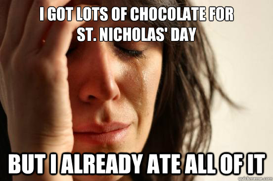 I got lots of chocolate for
St. Nicholas' Day  But I already ate all of it  First World Problems