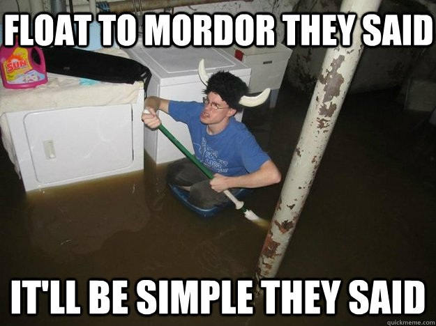 Float to Mordor they said It'll be simple they said - Float to Mordor they said It'll be simple they said  Do the laundry they said