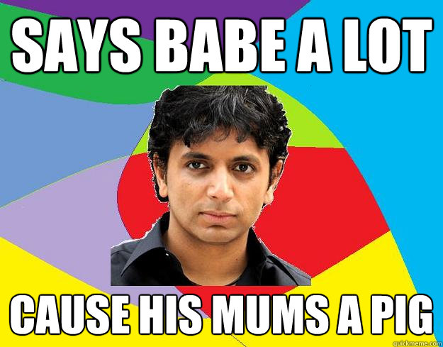 SAYS BABE A LOT CAUSE HIS MUMS A PIG - SAYS BABE A LOT CAUSE HIS MUMS A PIG  M night shyamalan