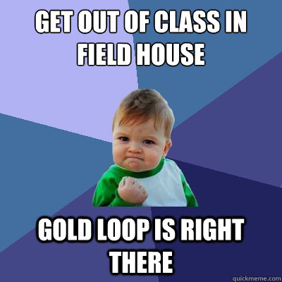 Get out of class in Field House Gold Loop is right there  Success Kid