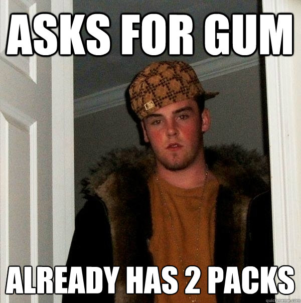 asks for gum already has 2 packs  Scumbag Steve