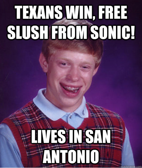 texans win, free slush from sonic! lives in san antonio  Bad Luck Brian