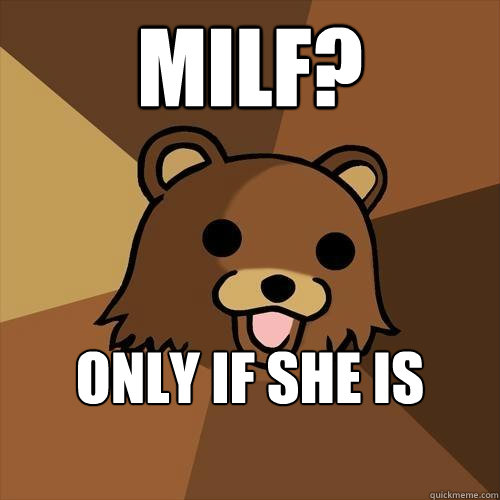 MILF? Only if she is pregnant  Pedobear