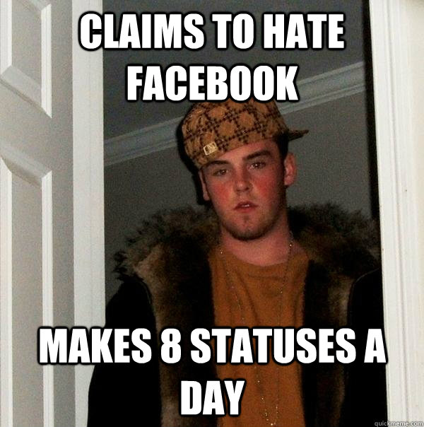 Claims to hate facebook maKES 8 statuses a day - Claims to hate facebook maKES 8 statuses a day  Scumbag Steve