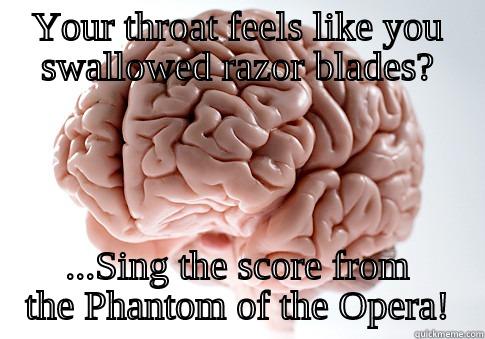 YOUR THROAT FEELS LIKE YOU SWALLOWED RAZOR BLADES? ...SING THE SCORE FROM THE PHANTOM OF THE OPERA! Scumbag Brain