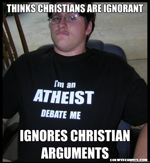 thinks christians are ignorant ignores christian arguments - thinks christians are ignorant ignores christian arguments  Scumbag Atheist