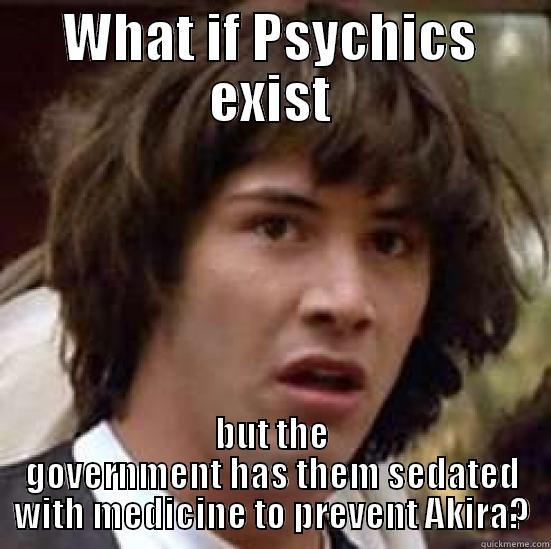 WHAT IF PSYCHICS EXIST BUT THE GOVERNMENT HAS THEM SEDATED WITH MEDICINE TO PREVENT AKIRA? conspiracy keanu