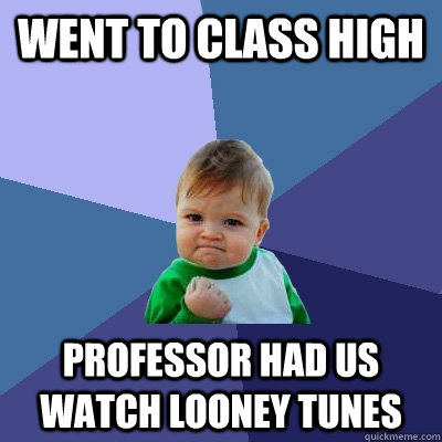 Went to class high Professor had us watch Looney Tunes   Success Kid