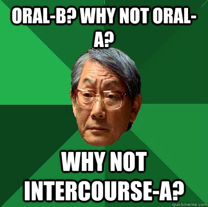 Oral-B? Why not Oral-A? WHy not intercourse-A?  High Expectations Asian Father