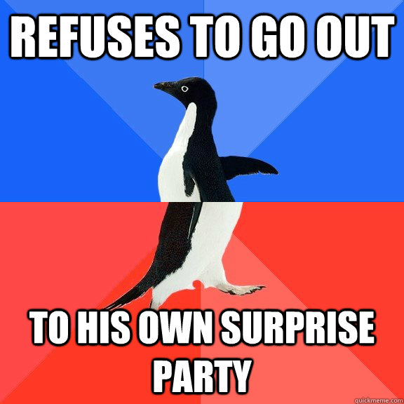 Refuses to go out To his own surprise party  Socially Awkward Awesome Penguin