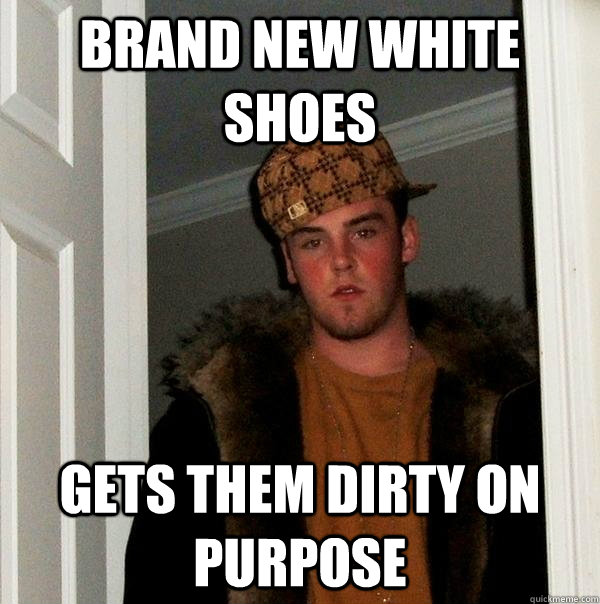 brand new white shoes gets them dirty on purpose - brand new white shoes gets them dirty on purpose  Scumbag Steve