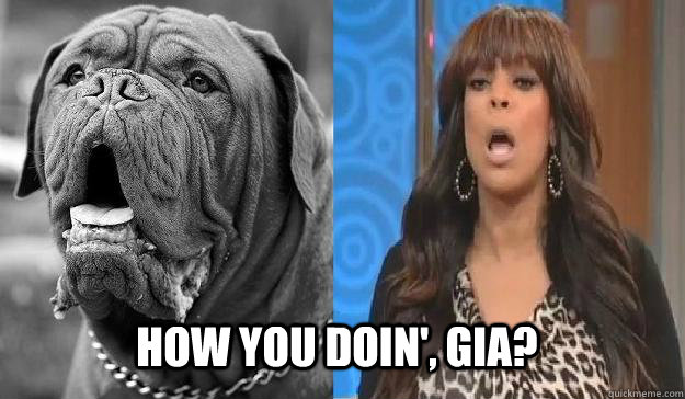 How you doin', Gia?  Wendy Williams