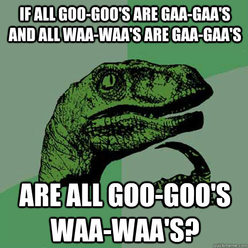 if all goo-goo's are gaa-gaa's and all waa-waa's are gaa-gaa's are all goo-goo's waa-waa's? - if all goo-goo's are gaa-gaa's and all waa-waa's are gaa-gaa's are all goo-goo's waa-waa's?  Philosoraptor