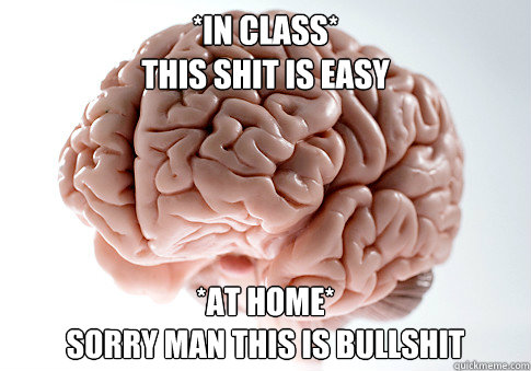 *In class*
This shit is easy *At home*
Sorry man this is bullshit   Scumbag Brain