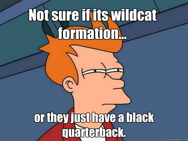 Not sure if its wildcat formation... or they just have a black quarterback. - Not sure if its wildcat formation... or they just have a black quarterback.  Futurama Fry