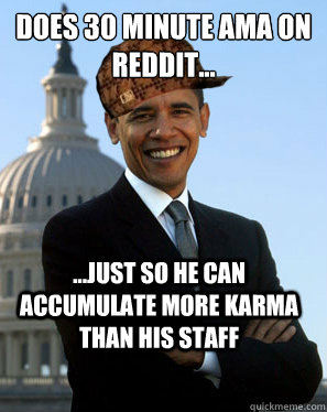 Does 30 minute AMA on reddit... ...just so he can accumulate more karma than his staff  Scumbag Obama