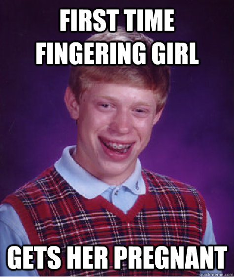 First Time Fingering Girl Gets Her Pregnant  Bad Luck Brian