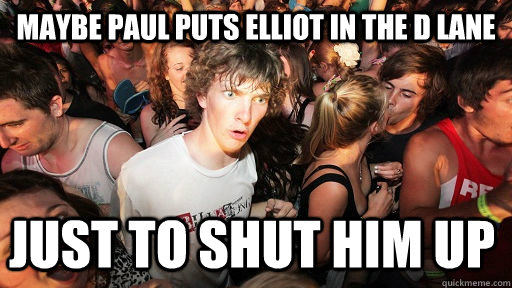 maybe paul puts elliot in the d lane just to shut him up  Sudden Clarity Clarence