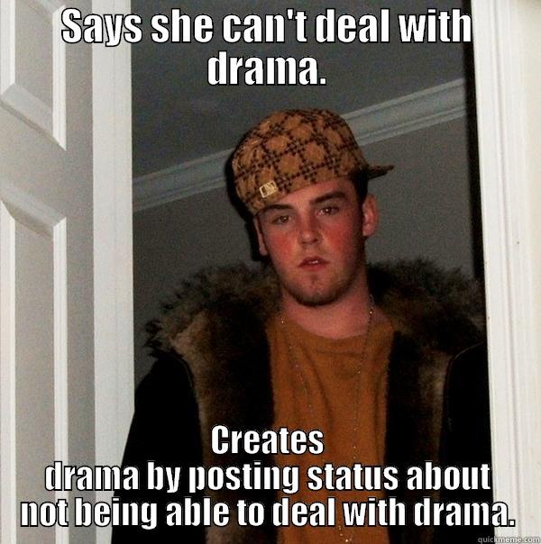 SAYS SHE CAN'T DEAL WITH DRAMA. CREATES DRAMA BY POSTING STATUS ABOUT NOT BEING ABLE TO DEAL WITH DRAMA. Scumbag Steve