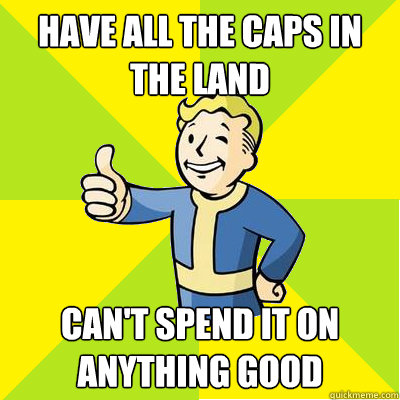 have all the caps in the land can't spend it on anything good  Fallout new vegas