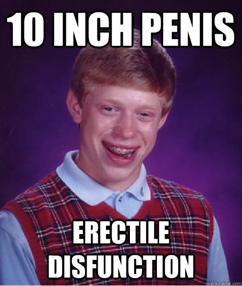 10 inch penis erectile disfunction  Bad Luck Brian