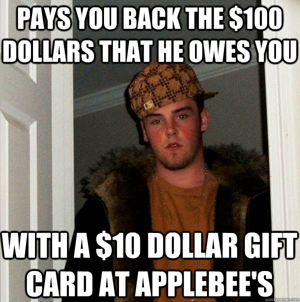 pays you back the $100 dollars that he owes you with a $10 dollar gift card at applebee's  Scumbag Steve