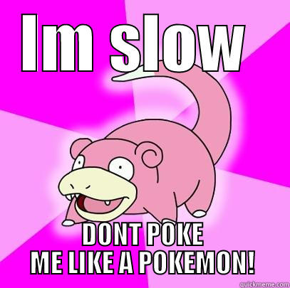 slow but not a poke - IM SLOW  DONT POKE ME LIKE A POKEMON! Slowpoke