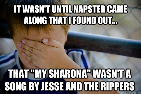 It wasn't until Napster came along that I found out... That 