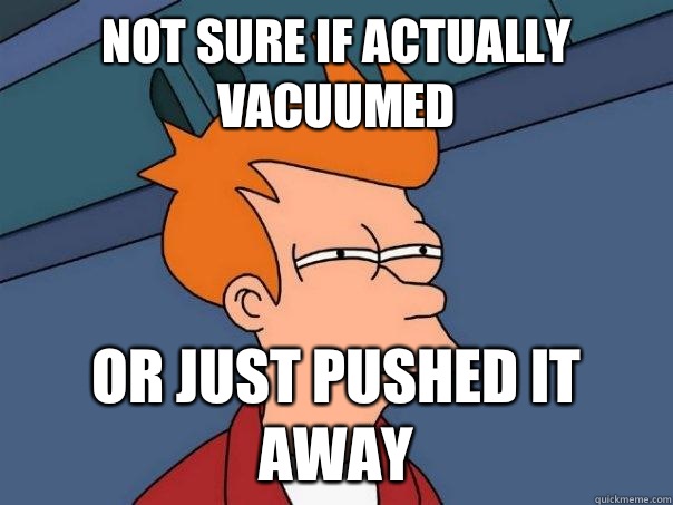 Not sure if actually vacuumed  or just pushed it away  Futurama Fry