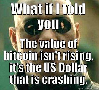 Value of bitcoin. - WHAT IF I TOLD YOU THE VALUE OF BITCOIN ISN'T RISING, IT'S THE US DOLLAR THAT IS CRASHING. Matrix Morpheus