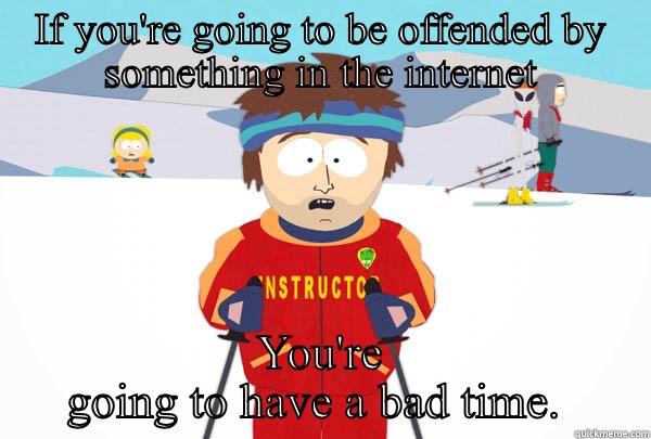 IF YOU'RE GOING TO BE OFFENDED BY SOMETHING IN THE INTERNET YOU'RE GOING TO HAVE A BAD TIME.  Super Cool Ski Instructor