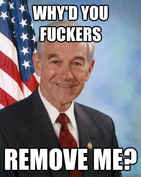 Why'd you fuckers remove me?  Ron Paul