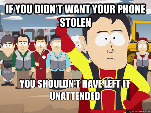 If you didn't want your phone stolen you shouldn't have left it unattended - If you didn't want your phone stolen you shouldn't have left it unattended  Captain Hindsight