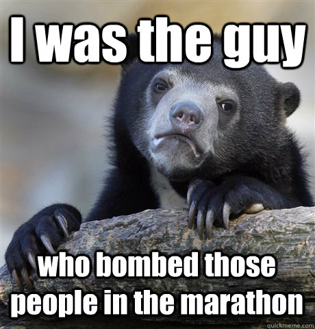 I was the guy who bombed those people in the marathon  Confession Bear