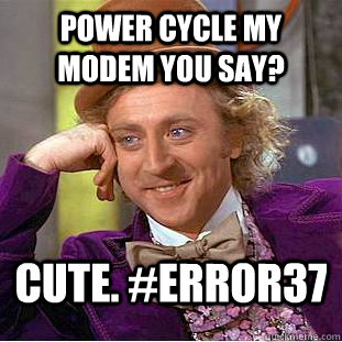 Power cycle my modem you say? Cute. #error37 - Power cycle my modem you say? Cute. #error37  Condescending Wonka