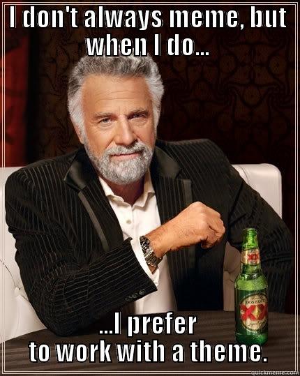 meme irony - I DON'T ALWAYS MEME, BUT WHEN I DO... ...I PREFER TO WORK WITH A THEME. The Most Interesting Man In The World