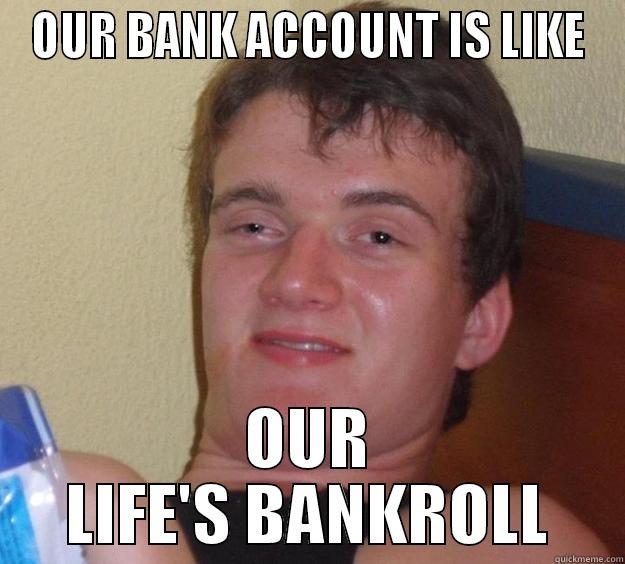 OUR BANK ACCOUNT IS LIKE OUR LIFE'S BANKROLL 10 Guy