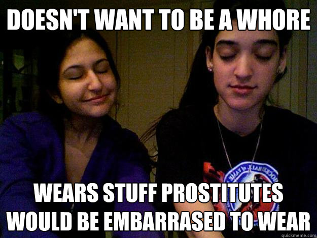 doesn't want to be a whore
 Wears stuff prostitutes would be embarrased to wear
  