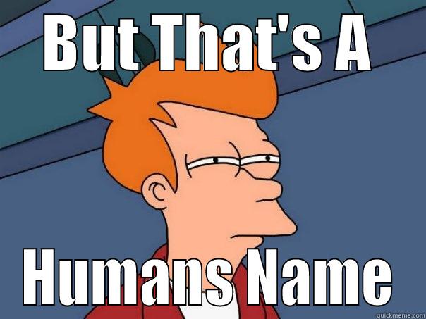 BUT THAT'S A HUMANS NAME Futurama Fry