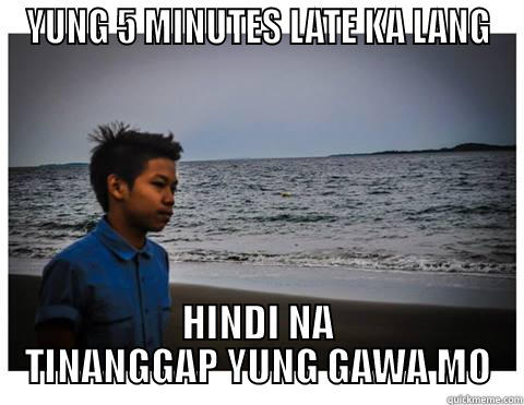 YUNG 5 MINUTES LATE KA LANG HINDI NA TINANGGAP YUNG GAWA MO Misc