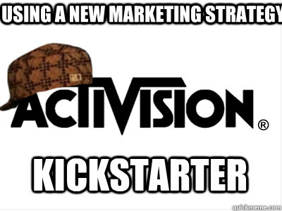 using a new marketing strategy kickstarter  Scumbag Activision