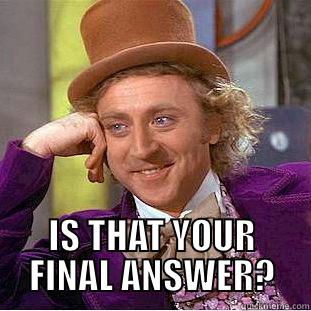  IS THAT YOUR FINAL ANSWER? Condescending Wonka