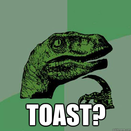  Toast?  Philosoraptor