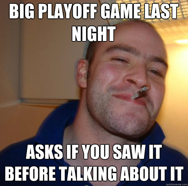 big playoff game last night asks if you saw it before talking about it - big playoff game last night asks if you saw it before talking about it  Misc