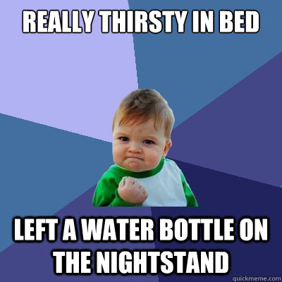 Really thirsty in bed left a water bottle on the nightstand  Success Kid