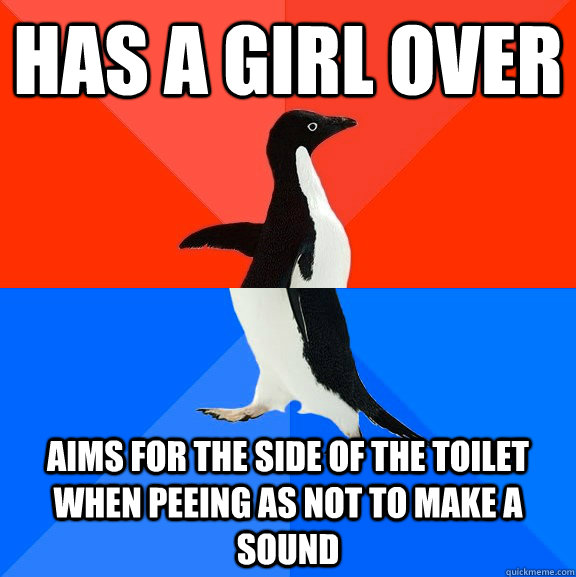 has a girl over aims for the side of the toilet when peeing as not to make a sound  Socially Awesome Awkward Penguin