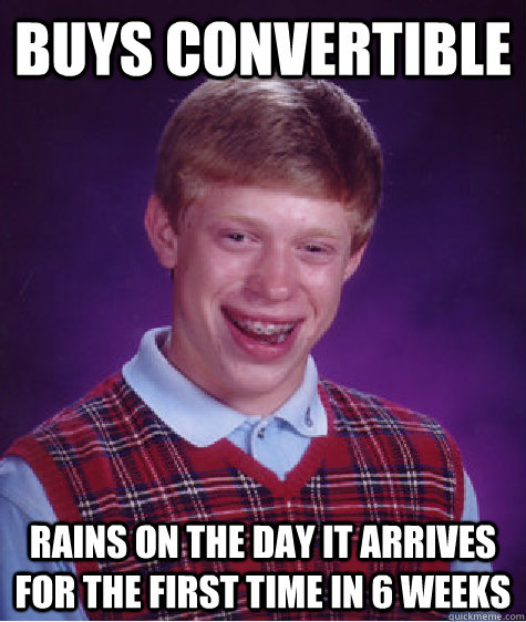 Buys convertible rains on the day it arrives for the first time in 6 weeks  Bad Luck Brian