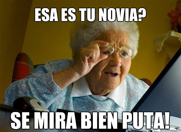 ESA ES TU NOVIA? SE MIRA BIEN PUTA!    Grandma finds the Internet