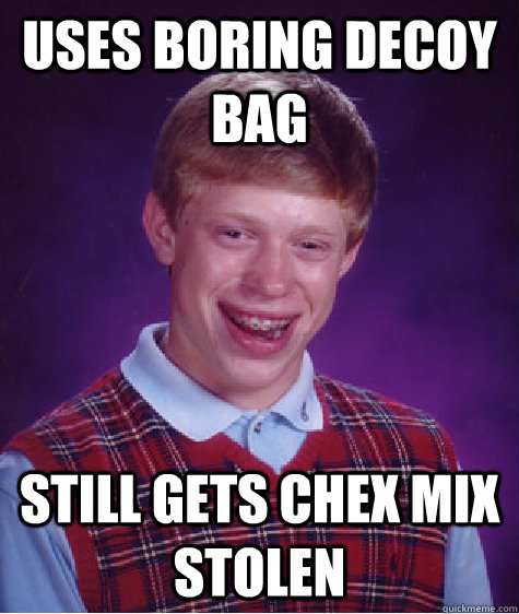 Uses Boring decoy bag Still gets chex mix stolen - Uses Boring decoy bag Still gets chex mix stolen  Bad Luck Brian